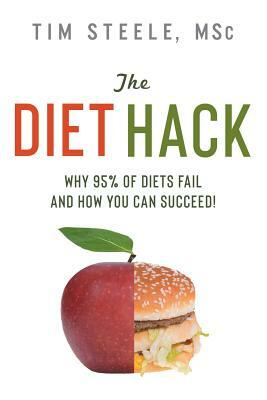 The Diet Hack: Why 95% of diets fail and how you can succeed by Tim Steele