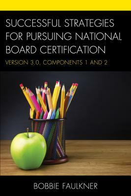 Successful Strategies for Pursuing National Board Certification: Version 3.0, Components 1 and 2 by Bobbie Faulkner