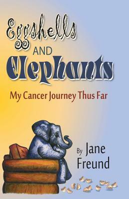 Eggshells and Elephants - My Cancer Journey Thus Far by Jane Freund