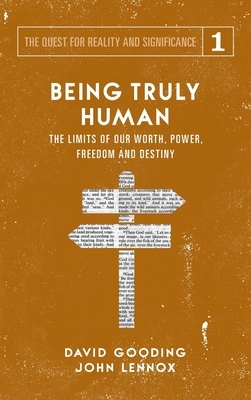 Being Truly Human: The Limits of our Worth, Power, Freedom and Destiny by John C. Lennox, David W. Gooding