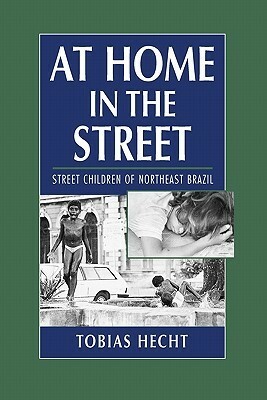 At Home in the Street: Street Children of Northeast Brazil by Tobias Hecht