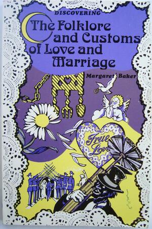 Discovering the Folklore and Customs of Love and Marriage by Margaret Baker