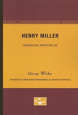 Henry Miller - American Writers 56: University of Minnesota Pamphlets on American Writers by George Wickes