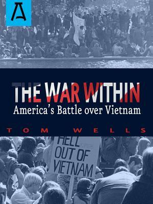 The War Within: America's Battle Over Vietnam by Tom Wells