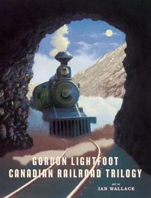 Canadian Railroad Trilogy by Gordon Lightfoot