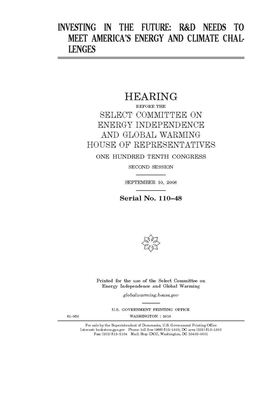 Investing in the future: R&D needs to meet America's energy and climate challenges by United S. Congress, Select Committee on Energy Inde (house), United States House of Representatives