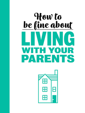 How to Be Fine about Living with Your Parents by 