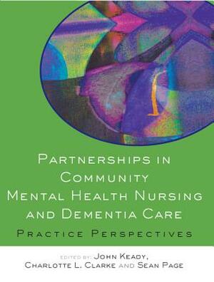 Partnerships in Community Mental Health Nursing and Dementia Care: Practice Perspectives by John Keady, Charlotte Clarke