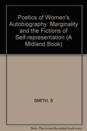 A Poetics Of Women's Autobiography: Marginality And The Fictions Of Self Representation by Sidonie Smith
