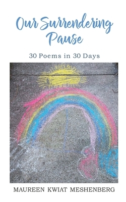 Our Surrendering Pause: 30 Poems in 30 Days by Maureen Kwiat Meshenberg