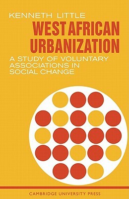 West African Urbanization: A Study of Voluntary Associations in Social Change by Kenneth Little