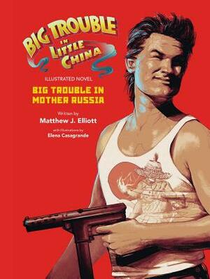 Big Trouble in Little China the Illustrated Novel: Big Trouble in Mother Russia, Volume 1 by Matthew J. Elliot