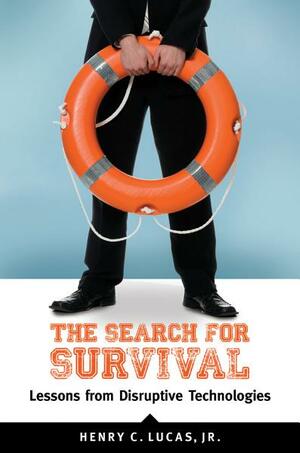 The Search for Survival: Lessons from Disruptive Technologies by Henry C. Lucas Jr.