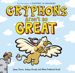 Gryphons Aren't So Great by Andrew Arnold, Alexis Frederick-Frost, James Sturm