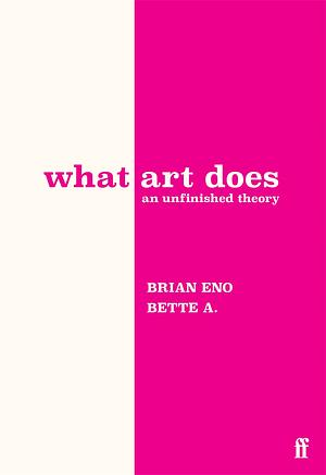 What Art Does: An Unfinished Theory by Brian Eno