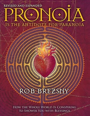 Pronoia Is the Antidote for Paranoia, Revised and Expanded: How the Whole World Is Conspiring to Shower You with Blessings by Rob Brezsny