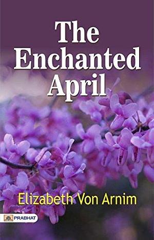 The Enchanted April: (is a 1922 novel by British writer Elizabeth von Arnim.) - Elizabeth von Arnim's Captivating Journey: Unveiling the Enchanted World of April by Elizabeth von Arnim, Elizabeth von Arnim