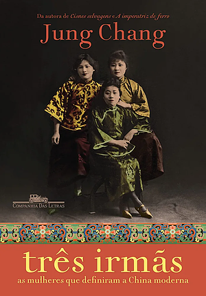 Três irmãs: As mulheres que definiram a China moderna by Jung Chang
