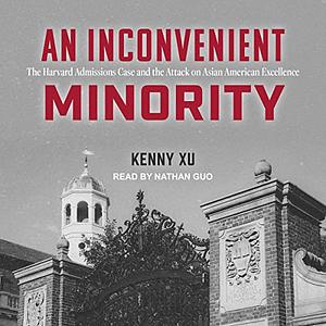 An Inconvenient Minority: The Ivy League Admissions Cases and the Attack on Asian American Excellence by Kenny Xu