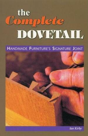 The Complete Dovetail: Handmade Furniture's Signature Joint by Ian Kirby