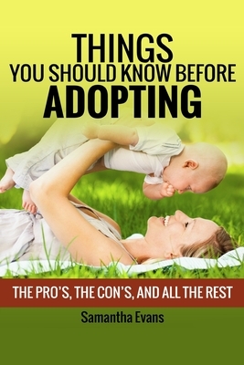 Things You Should Know Before Adopting: The Pro's, The Con's, And All The Rest by Samantha Evans