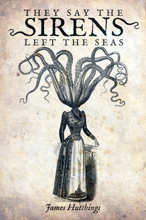 They Say the Sirens Left the Seas by James Hutchings