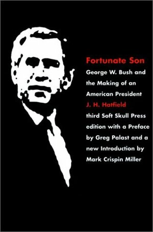 Fortunate Son: George W. Bush and the Making of an American President by Mark Crispin Miller, J.H. Hatfield, Greg Palast