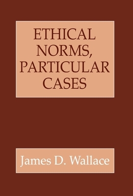 Ethical Norms, Particular Cases by James D. Wallace