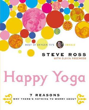 Happy Yoga: 7 Reasons Why There's Nothing to Worry about by Steve Ross