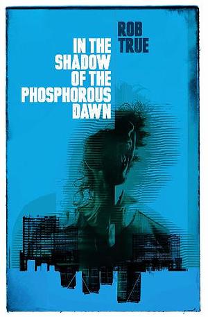 In The Shadow of the Phosphorus Dawn  by Rob True