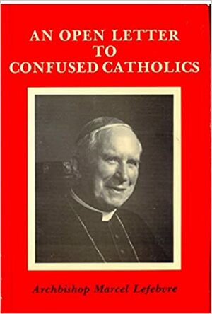 An Open Letter to Confused Catholics by Marcel Lefebvre