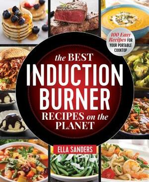 The Best Induction Burner Recipes on the Planet: 100 Easy Recipes for Your Portable Cooktop by Ella Sanders