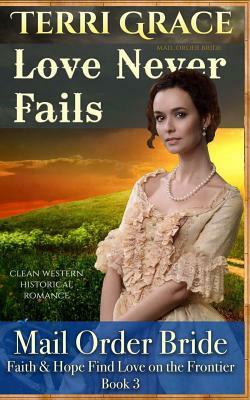 Mail Order Bride: Love Never Fails: Clean Western Historical Romance by Terri Grace