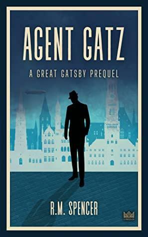 Agent Gatz: A Great Gatsby Prequel by R.M. Spencer, R.M. Spencer