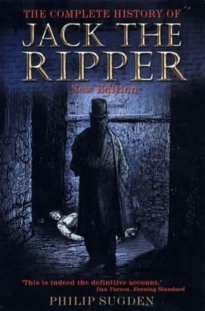 The Complete History of Jack the Ripper by Philip Sugden