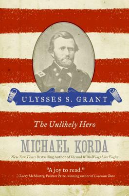 Ulysses S. Grant: The Unlikely Hero by Michael Korda