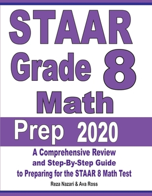 STAAR Grade 8 Math Prep 2020: A Comprehensive Review and Step-By-Step Guide to Preparing for the STAAR Math Test by Reza Nazari, Ava Ross