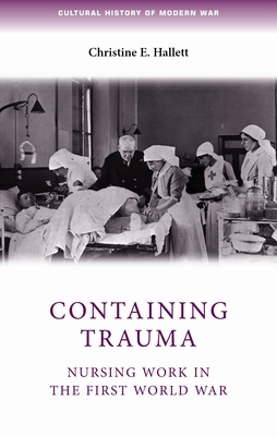 Containing Trauma: Nursing Work in the First World War by Christine Hallett