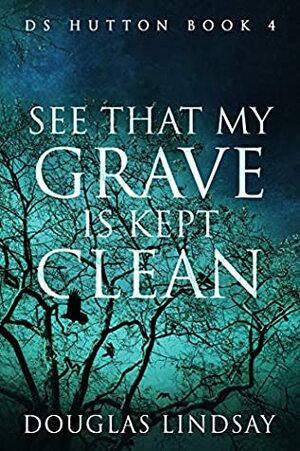 See That My Grave Is Kept Clean: DS Hutton Book 4 by Douglas Lindsay