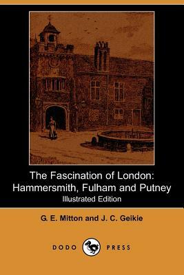 The Fascination of London: Hammersmith, Fulham and Putney (Illustrated Edition) (Dodo Press) by G. E. Mitton, J. C. Geikie