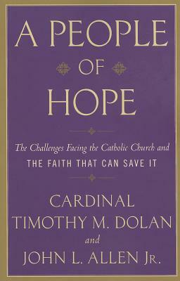 A People of Hope: The Challenges Facing the Catholic Church and the Faith That Can Save It by John L. Allen, Timothy M. Dolan
