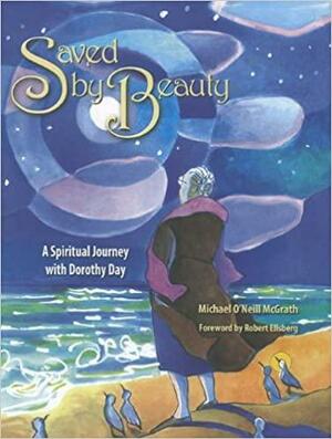 Saved by Beauty: A Spiritual Journey with Dorothy Day by Michael O'Neill McGrath