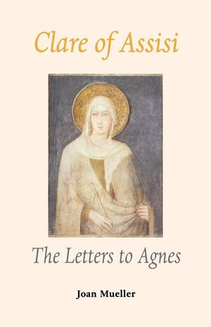 Clare of Assisi: The Letters to Agnes by Joan Mueller