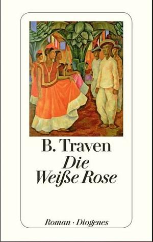 Die weisse Rose: Roman by B. Traven