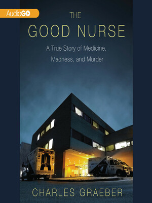 The Good Nurse: A True Story of Medicine, Madness, and Murder by Charles Graeber