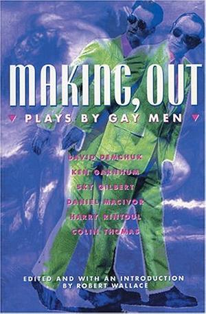 Making, Out: Plays by Gay Men by Robert Wallace, David Demchuk