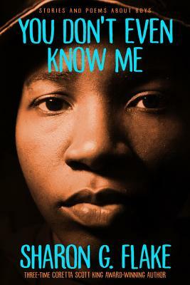 You Don't Even Know Me: Stories and Poems about Boys by Sharon G. Flake