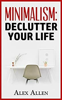 Minimalism: Declutter Your Life by Alex Allen