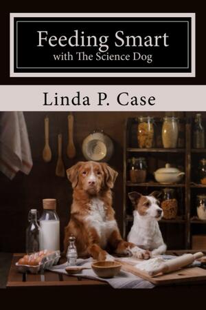 Feeding Smart with The Science Dog by Linda P. Case