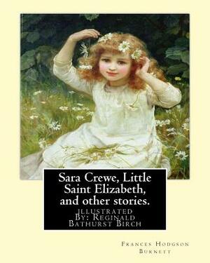 Sara Crewe, Little Saint Elizabeth, and other stories.By: Frances Hodgson Burnett: illustrated By: Reginald B.(Bathurst) Birch (May 2, 1856 - June 17, by Frances Hodgson Burnett, Reginald B. Birch